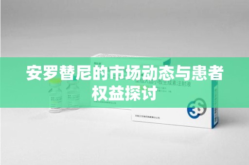 宜昌安罗替尼的市场动态与患者权益探讨