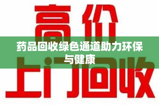 宜昌药品回收绿色通道助力环保与健康