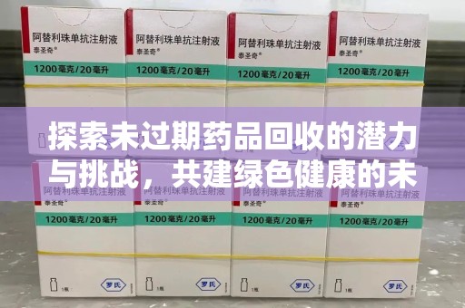 宜昌探索未过期药品回收的潜力与挑战，共建绿色健康的未来