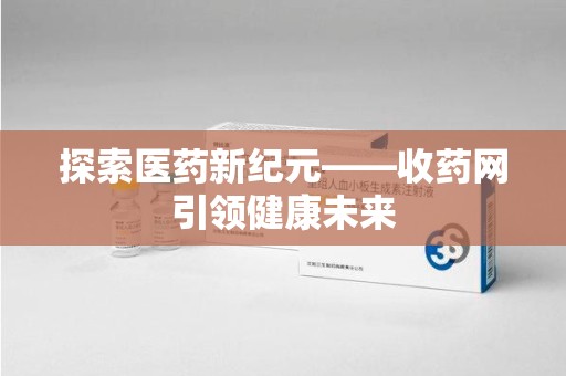 宜昌探索医药新纪元——收药网引领健康未来