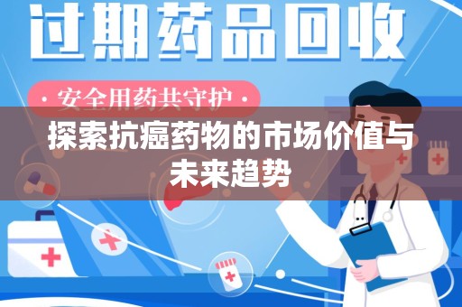 宜昌探索抗癌药物的市场价值与未来趋势