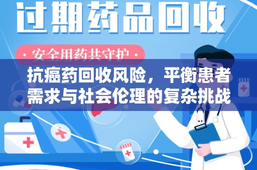 宜昌抗癌药回收风险，平衡患者需求与社会伦理的复杂挑战
