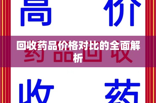 宜昌回收药品价格对比的全面解析