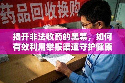宜昌揭开非法收药的黑幕，如何有效利用举报渠道守护健康