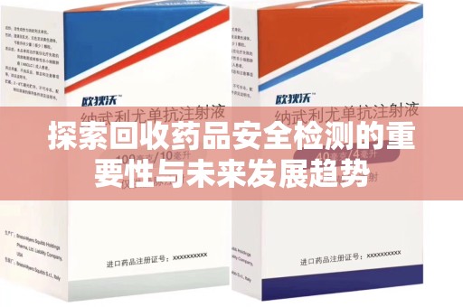 宜昌探索回收药品安全检测的重要性与未来发展趋势