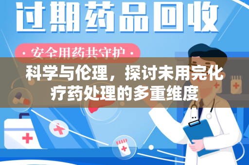 宜昌科学与伦理，探讨未用完化疗药处理的多重维度