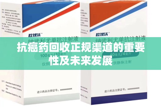 宜昌抗癌药回收正规渠道的重要性及未来发展