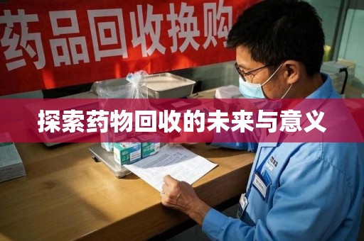 宜昌探索药物回收的未来与意义