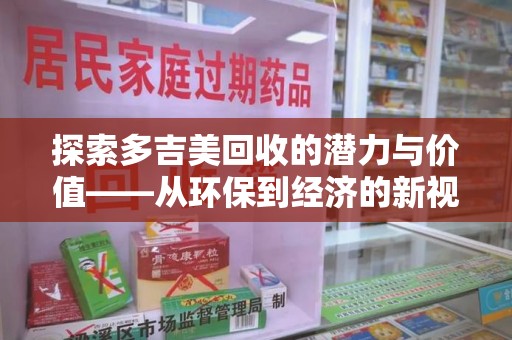 宜昌探索多吉美回收的潜力与价值——从环保到经济的新视角