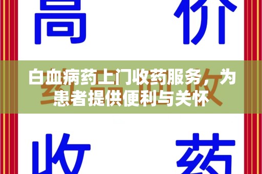 宜昌白血病药上门收药服务，为患者提供便利与关怀